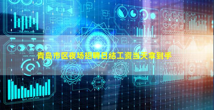 青岛市区夜场招聘日结工资当天拿到手